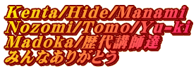 Kenta/Hide/Manami Nozomi/Tomo/Yu-ki Madoka/歴代講師達 みんなありがとう